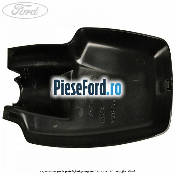 Capac senzor ploaie parbriz Ford Galaxy 2007-2014 1.8 TDCi 100 cp Capac senzor ploaie parbriz Ford Galaxy 2007-2014 1.8 TDCi 100 cp FFWA diesel