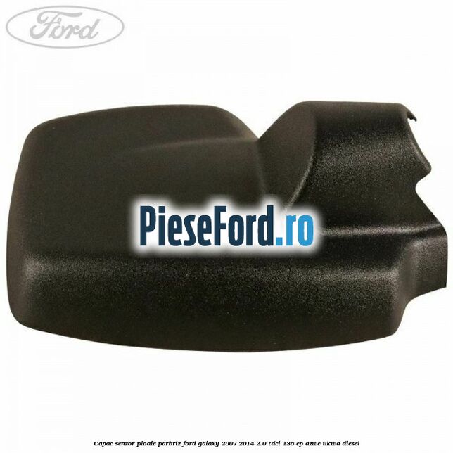 Capac senzor ploaie parbriz Ford Galaxy 2007-2014 2.0 TDCi 136 cp Capac senzor ploaie parbriz Ford Galaxy 2007-2014 2.0 TDCi 136 cp AZWC, UKWA diesel