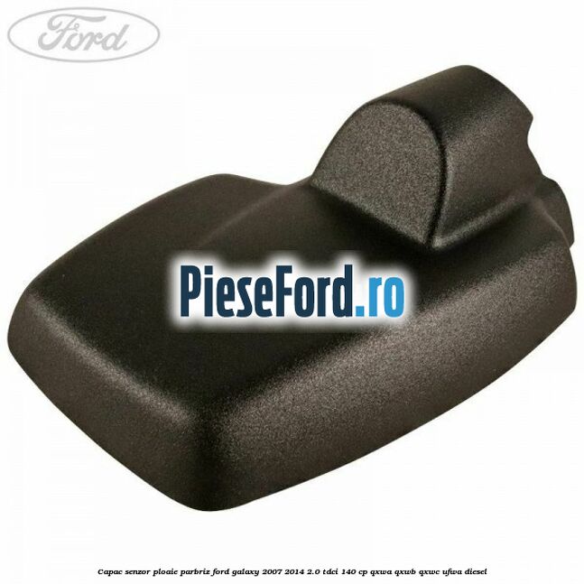 Capac senzor ploaie parbriz Ford Galaxy 2007-2014 2.0 TDCi 140 cp QXWA, QXWB, QXWC, UFWA diesel