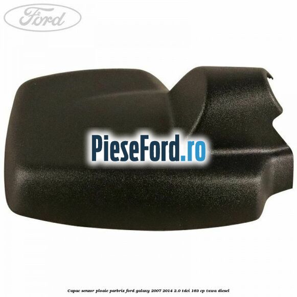 Capac senzor ploaie parbriz Ford Galaxy 2007-2014 2.0 TDCi 163 cp Capac senzor ploaie parbriz Ford Galaxy 2007-2014 2.0 TDCi 163 cp TXWA diesel