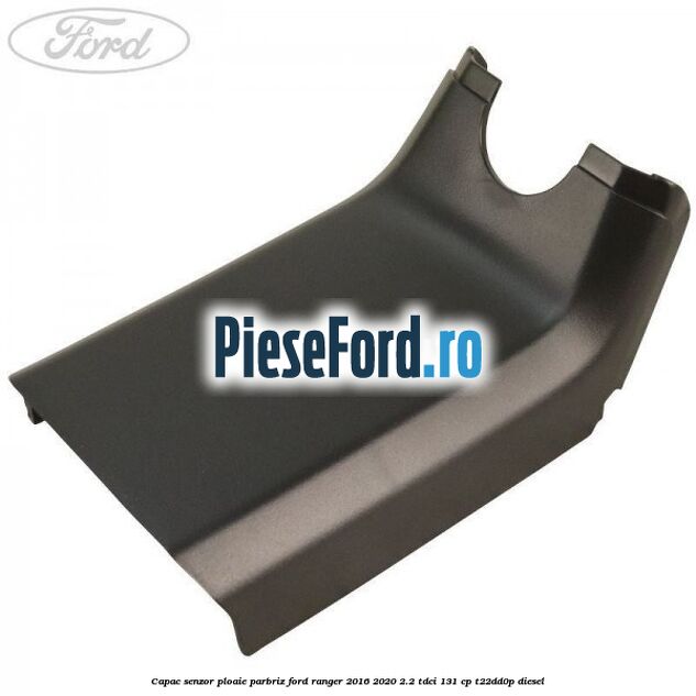 Capac senzor ploaie parbriz Ford Ranger 2016-2020 2.2 TDCi 131 cp T22DD0P diesel