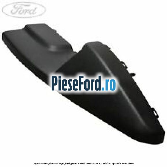 Capac senzor ploaie stanga Ford Grand C-Max 2016-2020 1.5 TDCi 95 cp XXDA, XXDC diesel