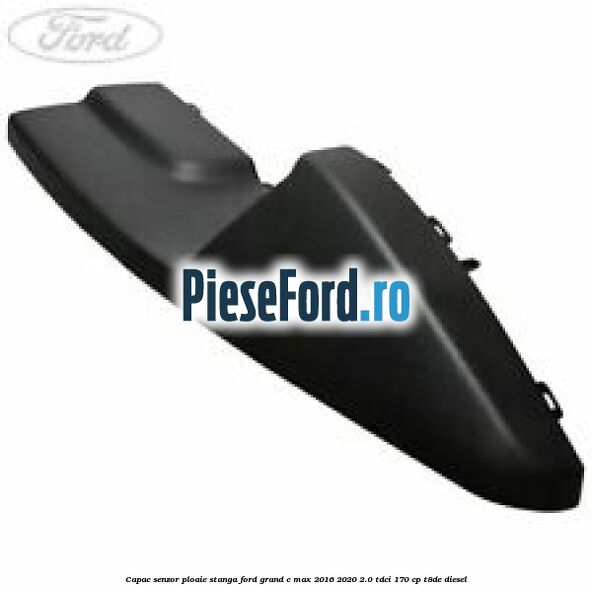 Capac senzor ploaie stanga Ford Grand C-Max 2016-2020 2.0 TDCi 170 cp T8DE diesel