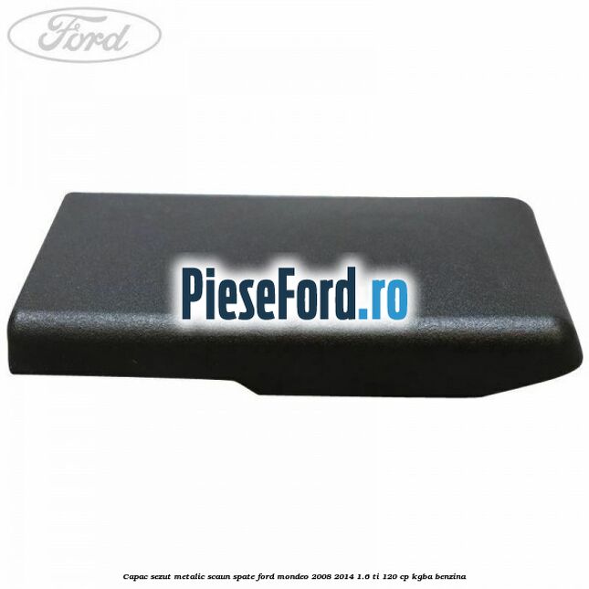 Capac sezut metalic scaun spate Ford Mondeo 2008-2014 1.6 Ti 120 cp Capac sezut metalic scaun spate Ford Mondeo 2008-2014 1.6 Ti 120 cp KGBA benzina