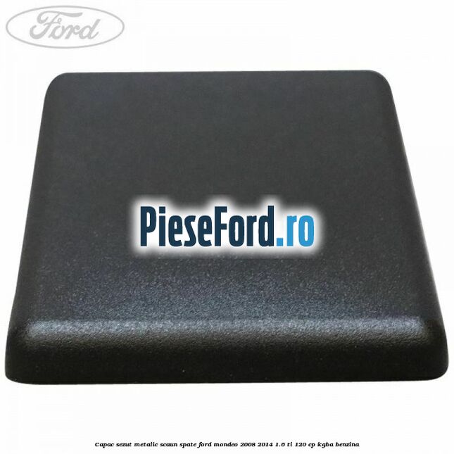 Capac sezut metalic scaun spate Ford Mondeo 2008-2014 1.6 Ti 120 cp Capac sezut metalic scaun spate Ford Mondeo 2008-2014 1.6 Ti 120 cp KGBA benzina