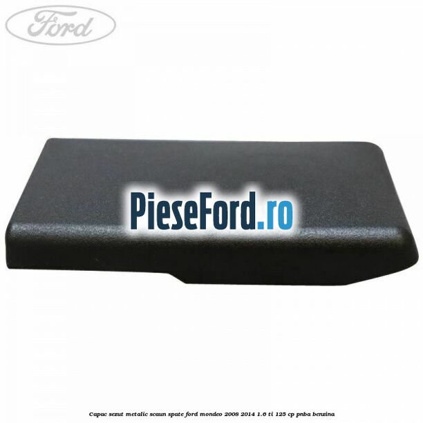 Capac sezut metalic scaun spate Ford Mondeo 2008-2014 1.6 Ti 125 cp PNBA benzina