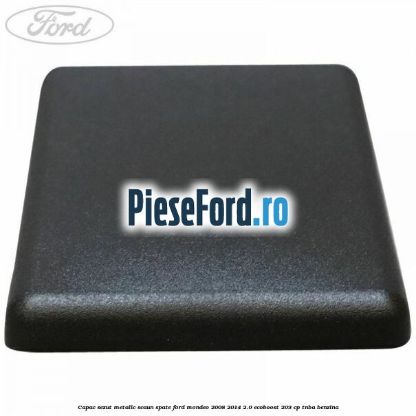 Capac sezut metalic scaun spate Ford Mondeo 2008-2014 2.0 EcoBoost 203 cp TNBA benzina