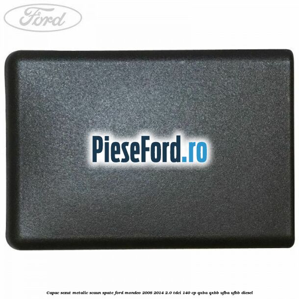 Capac sezut metalic scaun spate Ford Mondeo 2008-2014 2.0 TDCi 140 cp QXBA, QXBB, UFBA, UFBB diesel