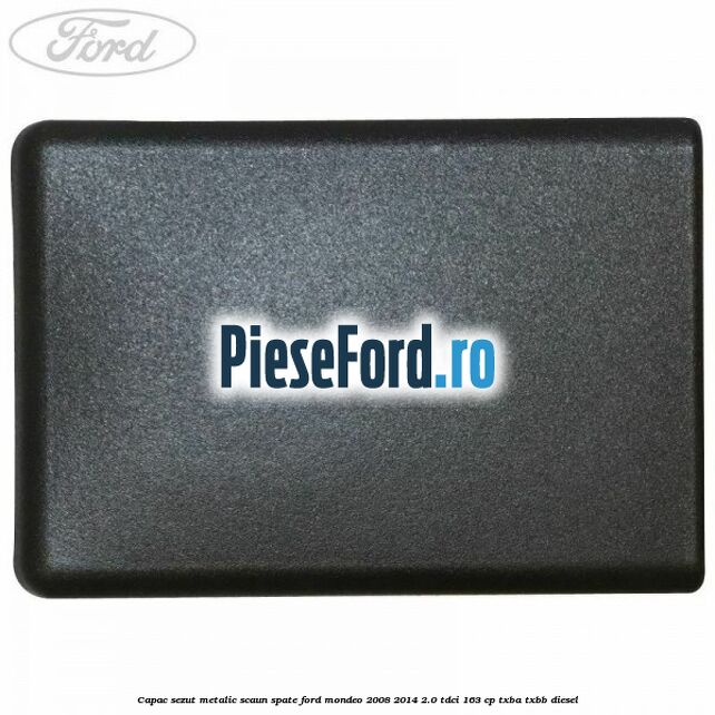 Capac sezut metalic scaun spate Ford Mondeo 2008-2014 2.0 TDCi 163 cp Capac sezut metalic scaun spate Ford Mondeo 2008-2014 2.0 TDCi 163 cp TXBA, TXBB diesel