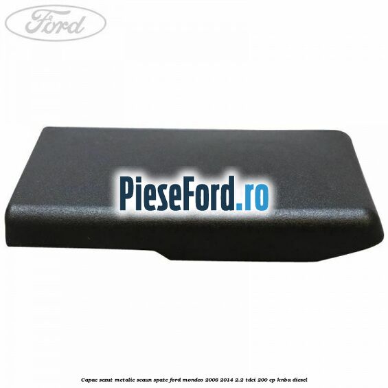 Capac sezut metalic scaun spate Ford Mondeo 2008-2014 2.2 TDCi 200 cp Capac sezut metalic scaun spate Ford Mondeo 2008-2014 2.2 TDCi 200 cp KNBA diesel