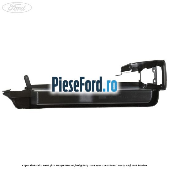 Capac sina cadru scaun fata stanga exterior Ford Galaxy 2015-2023 1.5 EcoBoost 160 cp Capac sina cadru scaun fata stanga exterior Ford Galaxy 2015-2023 1.5 EcoBoost 160 cp UNCJ, UNCK benzina