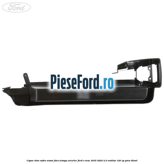 Capac sina cadru scaun fata stanga exterior Ford S-Max 2015-2023 2.0 EcoBlue 120 cp YNCA diesel