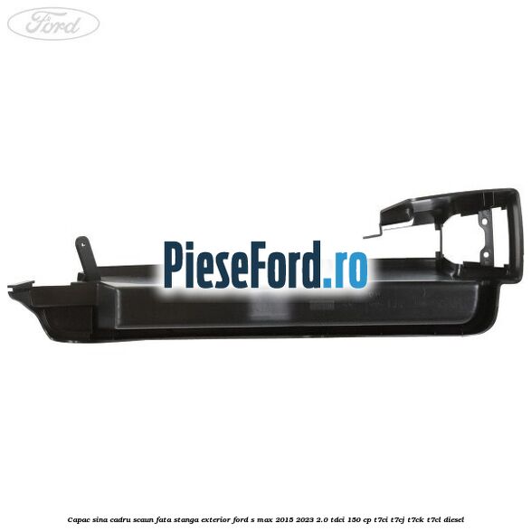 Capac sina cadru scaun fata stanga exterior Ford S-Max 2015-2023 2.0 TDCi 150 cp T7CI, T7CJ, T7CK, T7CL diesel