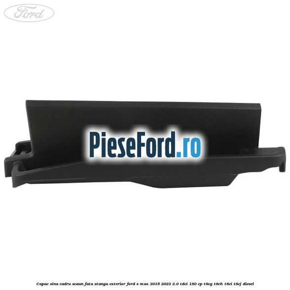 Capac sina cadru scaun fata stanga exterior Ford S-Max 2015-2023 2.0 TDCi 180 cp Capac sina cadru scaun fata stanga exterior Ford S-Max 2015-2023 2.0 TDCi 180 cp T8CG, T8CH, T8CI, T8CJ diesel