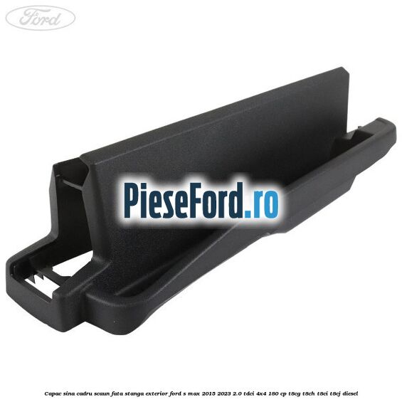 Capac sina cadru scaun fata stanga exterior Ford S-Max 2015-2023 2.0 TDCi 4x4 180 cp T8CG, T8CH, T8CI, T8CJ diesel