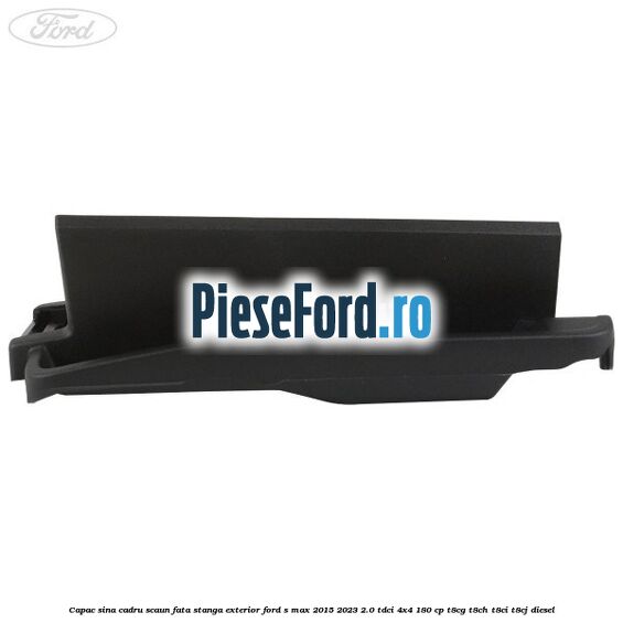 Capac sina cadru scaun fata stanga exterior Ford S-Max 2015-2023 2.0 TDCi 4x4 180 cp T8CG, T8CH, T8CI, T8CJ diesel