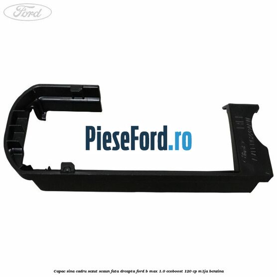 Capac sina cadru sezut scaun fata dreapta Ford B-Max 1.0 EcoBoost 120 cp M1JA benzina