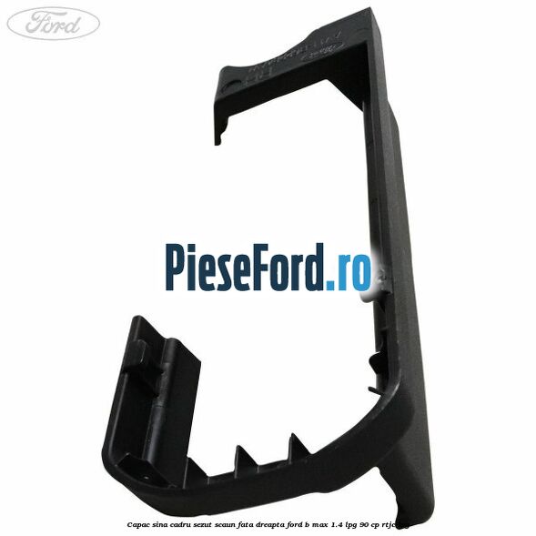 Capac sina cadru sezut scaun fata dreapta Ford B-Max 1.4 LPG 90 cp RTJC LPG