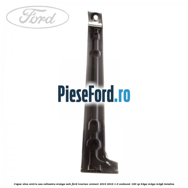 Capac sina centru usa culisanta stanga SWB Ford Tourneo Connect 2013-2018 1.0 EcoBoost 100 cp B3GA, M2GA, M2GB benzina