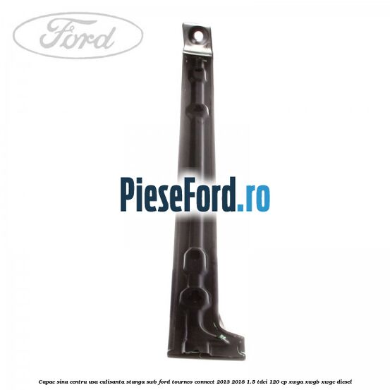 Capac sina centru usa culisanta stanga SWB Ford Tourneo Connect 2013-2018 1.5 TDCi 120 cp XWGA, XWGB, XWGC diesel