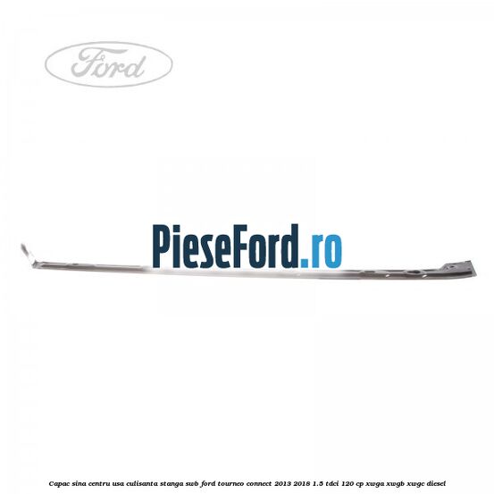 Capac sina centru usa culisanta stanga SWB Ford Tourneo Connect 2013-2018 1.5 TDCi 120 cp XWGA, XWGB, XWGC diesel