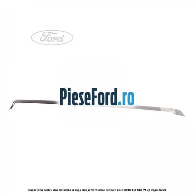 Capac sina centru usa culisanta stanga SWB Ford Tourneo Connect 2013-2018 1.5 TDCi 75 cp XUGA diesel