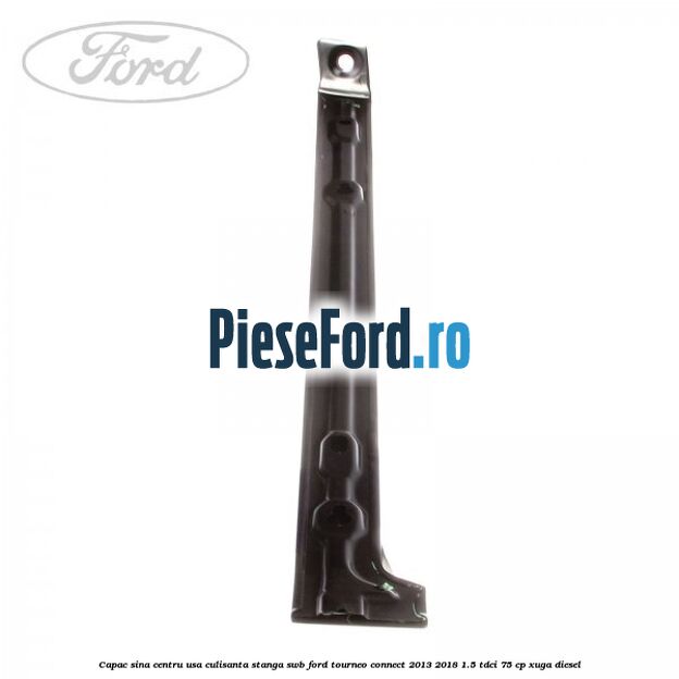 Capac sina centru usa culisanta stanga SWB Ford Tourneo Connect 2013-2018 1.5 TDCi 75 cp XUGA diesel