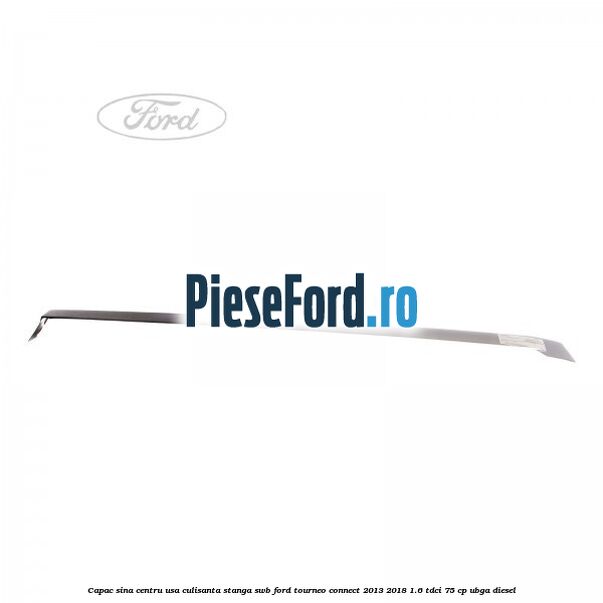 Capac sina centru usa culisanta stanga SWB Ford Tourneo Connect 2013-2018 1.6 TDCi 75 cp UBGA diesel