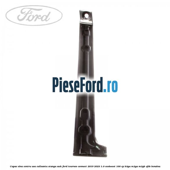 Capac sina centru usa culisanta stanga SWB Ford Tourneo Connect 2019-2023 1.0 EcoBoost 100 cp B3GA, M2GA, M2GB, SFCB benzina