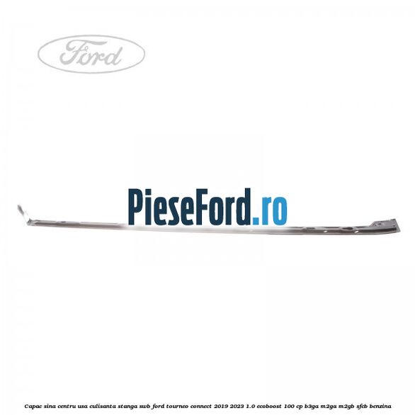 Capac sina centru usa culisanta stanga SWB Ford Tourneo Connect 2019-2023 1.0 EcoBoost 100 cp B3GA, M2GA, M2GB, SFCB benzina