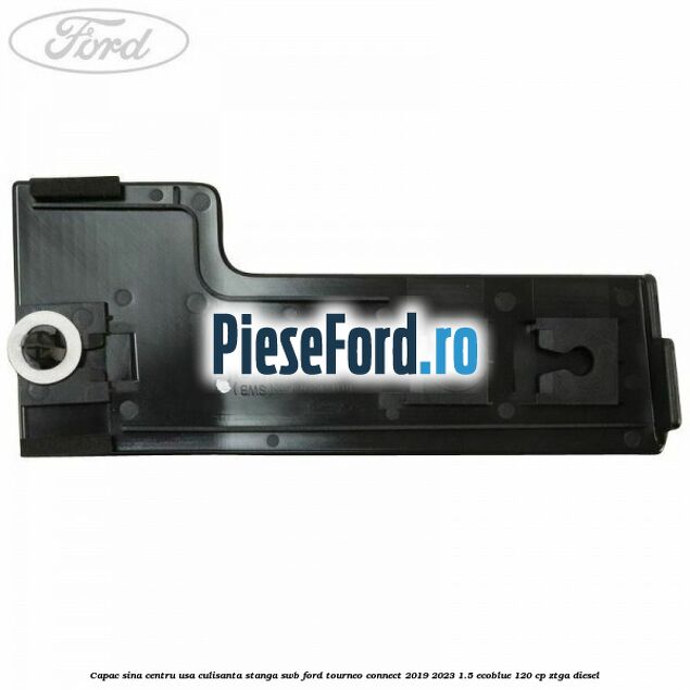 Capac sina centru usa culisanta stanga SWB Ford Tourneo Connect 2019-2023 1.5 EcoBlue 120 cp Capac sina centru usa culisanta stanga SWB Ford Tourneo Connect 2019-2023 1.5 EcoBlue 120 cp ZTGA diesel