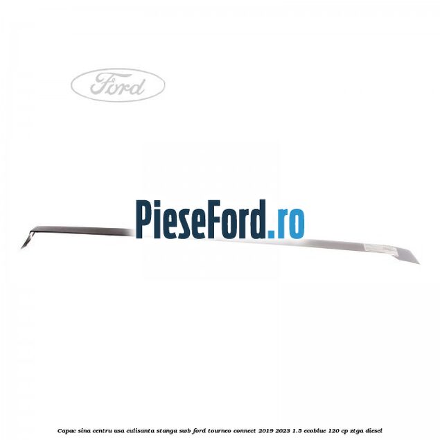 Capac sina centru usa culisanta stanga SWB Ford Tourneo Connect 2019-2023 1.5 EcoBlue 120 cp ZTGA diesel