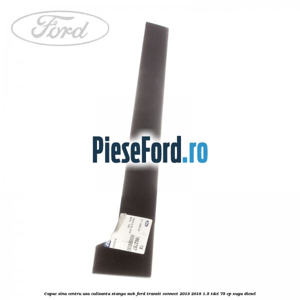 Capac sina centru usa culisanta stanga SWB Ford Transit Connect 2013-2018 1.5 TDCi 75 cp XUGA diesel