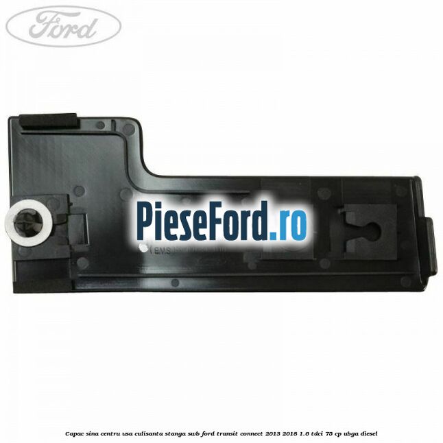 Capac sina centru usa culisanta stanga SWB Ford Transit Connect 2013-2018 1.6 TDCi 75 cp UBGA diesel