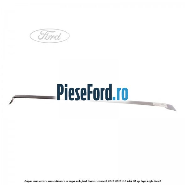 Capac sina centru usa culisanta stanga SWB Ford Transit Connect 2013-2018 1.6 TDCi 95 cp TZGA, TZGB diesel