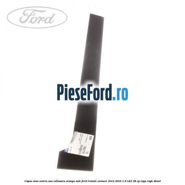 Capac sina centru usa culisanta stanga SWB Ford Transit Connect 2013-2018 1.6 TDCi 95 cp TZGA, TZGB diesel