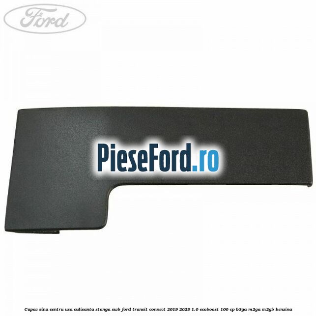 Capac sina centru usa culisanta stanga SWB Ford Transit Connect 2019-2023 1.0 EcoBoost 100 cp Capac sina centru usa culisanta stanga SWB Ford Transit Connect 2019-2023 1.0 EcoBoost 100 cp B3GA, M2GA, M2GB benzina