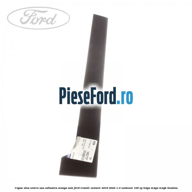 Capac sina centru usa culisanta stanga SWB Ford Transit Connect 2019-2023 1.0 EcoBoost 100 cp Capac sina centru usa culisanta stanga SWB Ford Transit Connect 2019-2023 1.0 EcoBoost 100 cp B3GA, M2GA, M2GB benzina