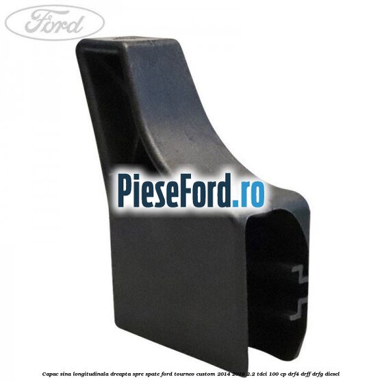 Capac sina longitudinala dreapta spre spate Ford Tourneo Custom 2014-2018 2.2 TDCi 100 cp DRF4, DRFF, DRFG diesel