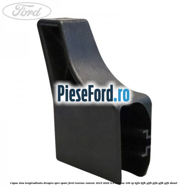 Capac sina longitudinala dreapta spre spate Ford Tourneo Custom 2019-2023 2.0 EcoBlue 105 cp BJFA, BJFB, YLF6, YLFA, YLFB, YLFS diesel