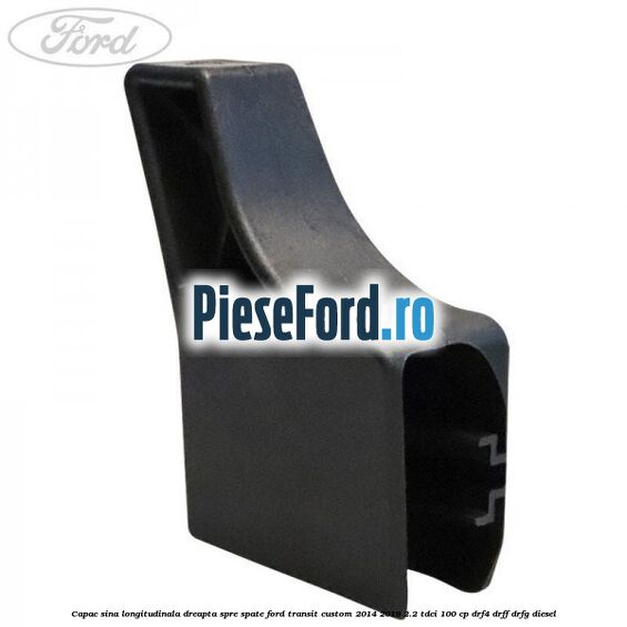 Capac sina longitudinala dreapta spre spate Ford Transit Custom 2014-2018 2.2 TDCi 100 cp DRF4, DRFF, DRFG diesel