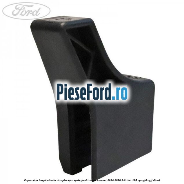 Capac sina longitudinala dreapta spre spate Ford Transit Custom 2014-2018 2.2 TDCi 125 cp CYF4, CYFF diesel