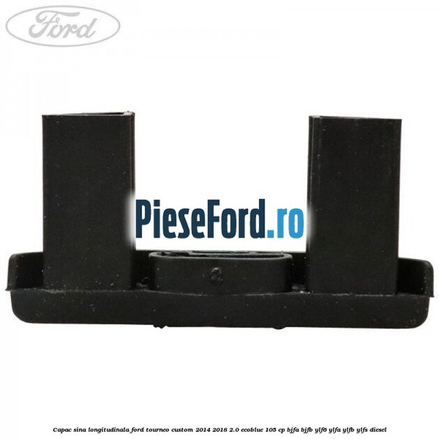 Capac sina longitudinala Ford Tourneo Custom 2014-2018 2.0 EcoBlue 105 cp BJFA, BJFB, YLF6, YLFA, YLFB, YLFS diesel