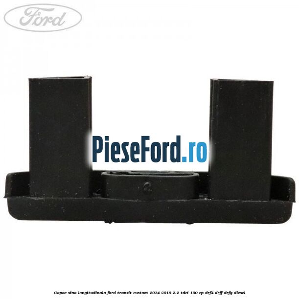 Capac sina longitudinala Ford Transit Custom 2014-2018 2.2 TDCi 100 cp DRF4, DRFF, DRFG diesel