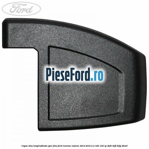 Capac sina longitudinala spre fata Ford Tourneo Custom 2014-2018 2.2 TDCi 100 cp Capac sina longitudinala spre fata Ford Tourneo Custom 2014-2018 2.2 TDCi 100 cp DRF4, DRFF, DRFG diesel