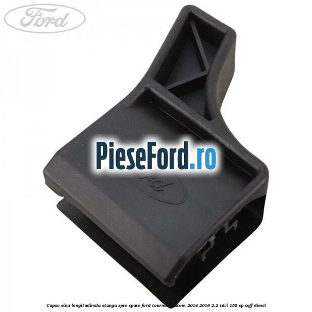 Capac sina longitudinala stanga spre spate Ford Tourneo Custom 2014-2018 2.2 TDCi 155 cp CVFF diesel