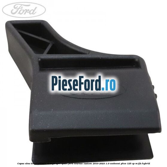 Capac sina longitudinala stanga spre spate Ford Tourneo Custom 2019-2023 1.0 EcoBoost PHEV 125 cp Capac sina longitudinala stanga spre spate Ford Tourneo Custom 2019-2023 1.0 EcoBoost PHEV 125 cp M1FA Hybrid