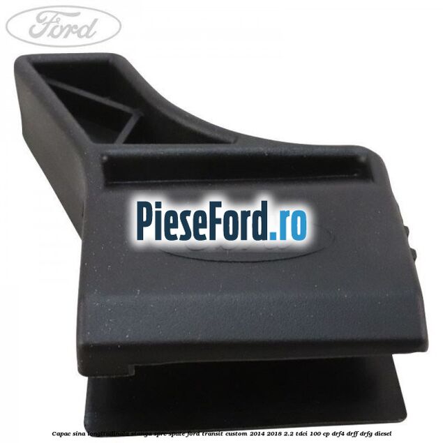 Capac sina longitudinala stanga spre spate Ford Transit Custom 2014-2018 2.2 TDCi 100 cp DRF4, DRFF, DRFG diesel