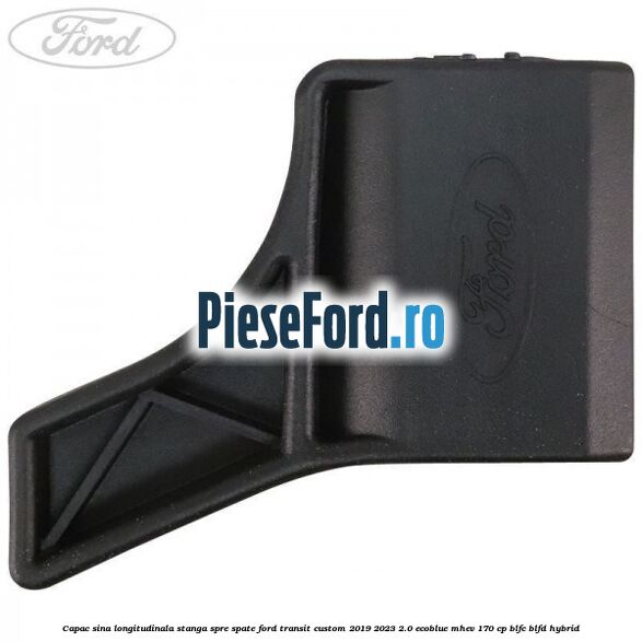 Capac sina longitudinala stanga spre spate Ford Transit Custom 2019-2023 2.0 EcoBlue mHEV 170 cp BLFC, BLFD Hybrid