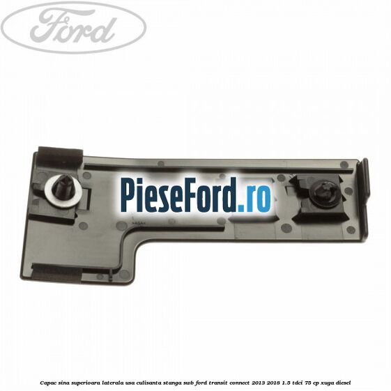Capac sina superioara laterala usa culisanta stanga SWB Ford Transit Connect 2013-2018 1.5 TDCi 75 cp XUGA diesel